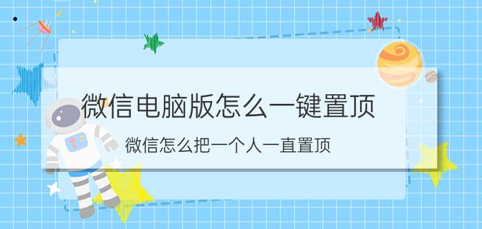 微信电脑版怎么一键置顶 微信怎么把一个人一直置顶？